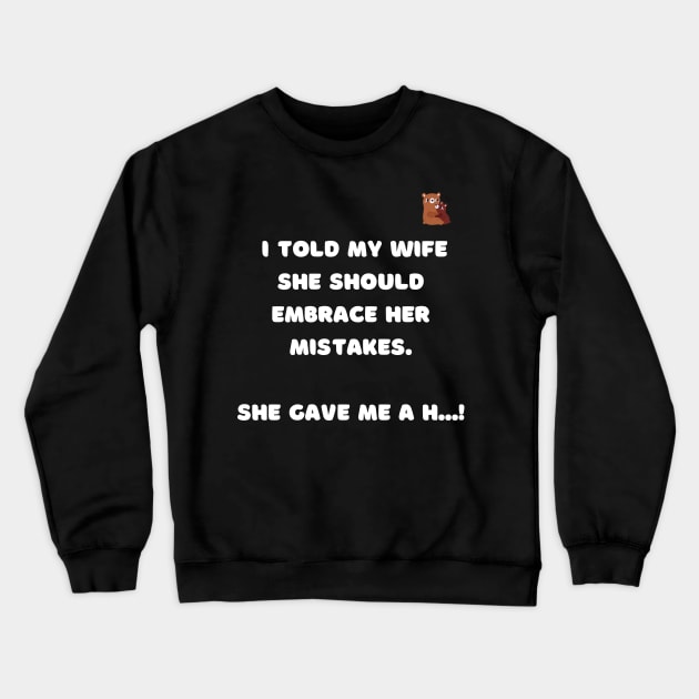 I told my wife she should embrace her mistakes. Crewneck Sweatshirt by Daddy Got Jokes Co
